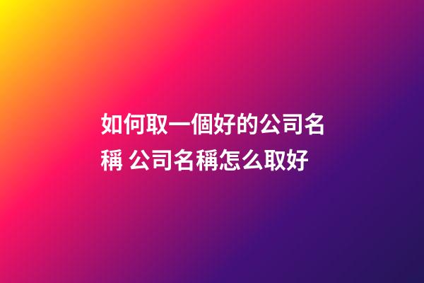 如何取一個好的公司名稱 公司名稱怎么取好-第1張-公司起名-玄機派
